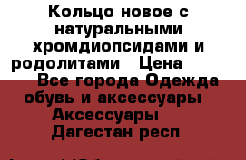 Кольцо новое с натуральными хромдиопсидами и родолитами › Цена ­ 18 800 - Все города Одежда, обувь и аксессуары » Аксессуары   . Дагестан респ.